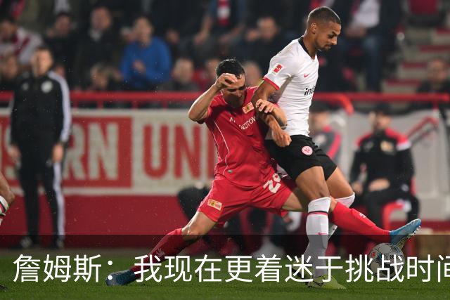 詹姆斯：我现在更着迷于挑战时间老人 主动连续三天训练证明自己