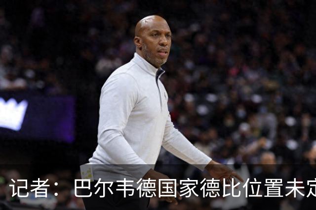 记者：巴尔韦德国家德比位置未定，穆里尼奥也尚未决定首发