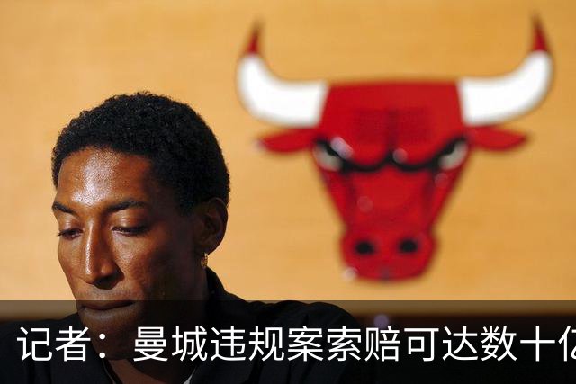 记者：曼城违规案索赔可达数十亿镑，枪魔军刺已通知保留索赔权利