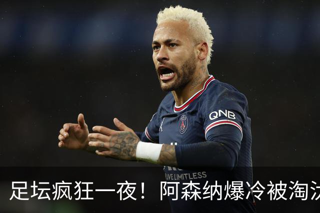 足坛疯狂一夜！阿森纳爆冷被淘汰，多特惊险绝杀，拉齐奥登顶意甲