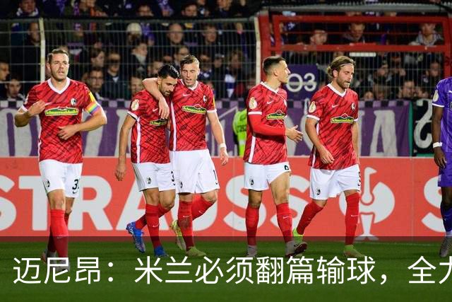 迈尼昂：米兰必须翻篇输球，全力争胜德比