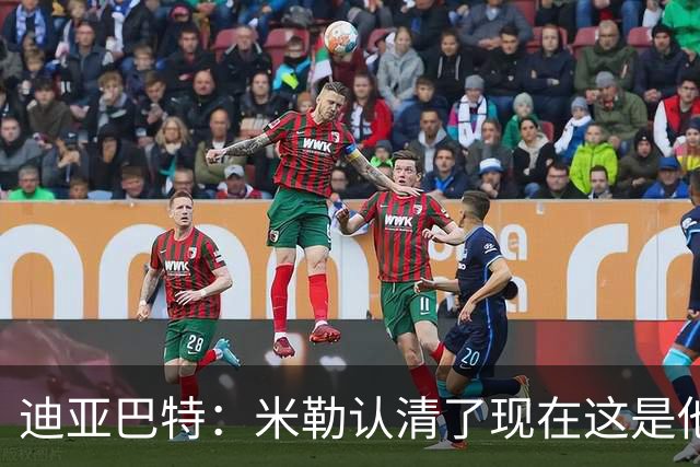 迪亚巴特：米勒认清了现在这是他的球队 他也配得上这份重任