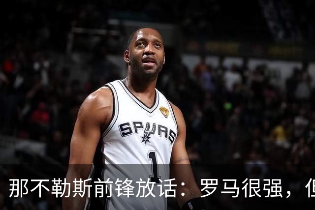 那不勒斯前锋放话：罗马很强，但我们也能赢