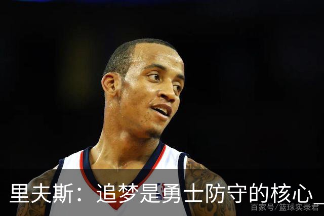 里夫斯：追梦是勇士防守的核心 至于他们会怎么防我真的不重要