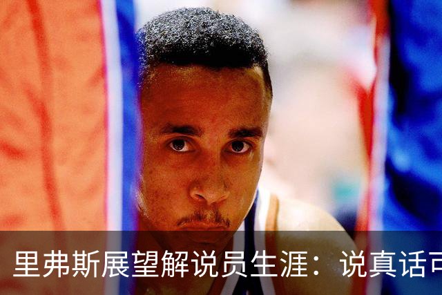 里弗斯展望解说员生涯：说真话可能冒犯别人 但我不怕