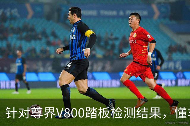 针对尊界V800踏板检测结果，懂车帝提出四点质疑