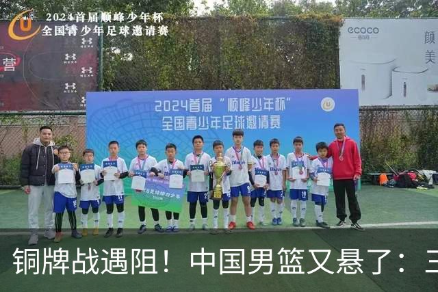 铜牌战遇阻！中国男篮又悬了：三项数据齐拉胯，郭士强变阵失败！