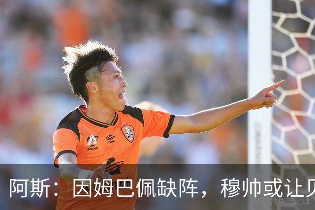 阿斯：因姆巴佩缺阵，穆帅或让贝林顶上锋线