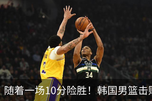 随着一场10分险胜！韩国男篮击败日本，斩获亚运会金牌，免除兵役