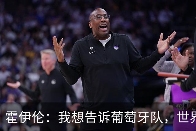 霍伊伦：我想告诉葡萄牙队，世界上还有很多人依然仰慕C罗
