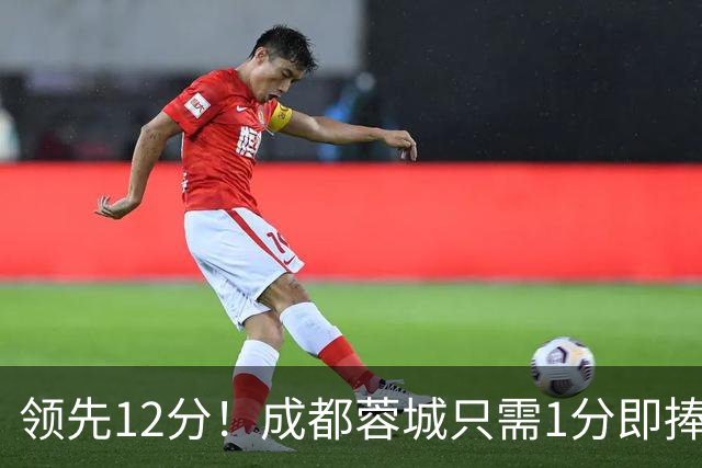 领先12分！成都蓉城只需1分即捧杯，队史首冠含金量如何？