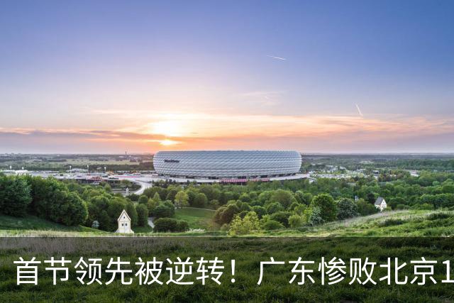 首节领先被逆转！广东惨败北京18分，开季两连败，三大罪人被揪出