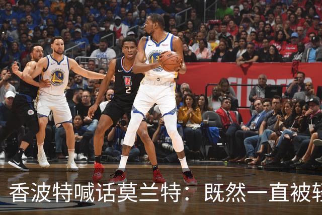香波特喊话莫兰特：既然一直被轻视，就去拿最佳第六人