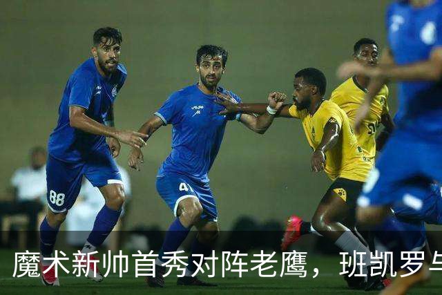魔术新帅首秀对阵老鹰，班凯罗与瓦格纳健康成关键