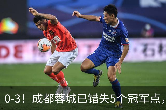 0-3！成都蓉城已错失5个冠军点，下轮压力更大，今年曾0-2输英博