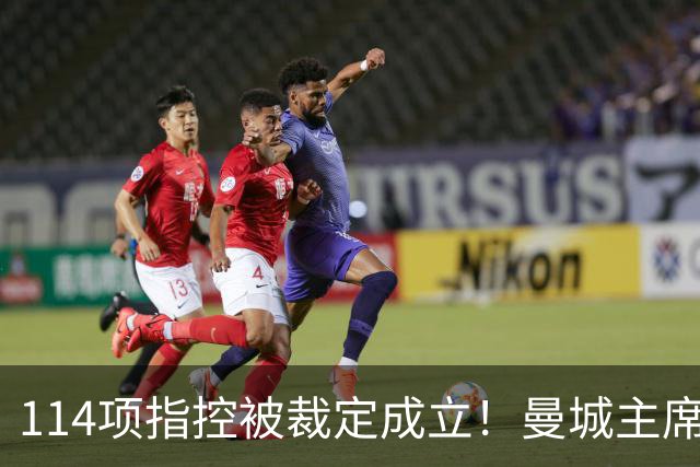114项指控被裁定成立！曼城主席：对证明清白充满信心