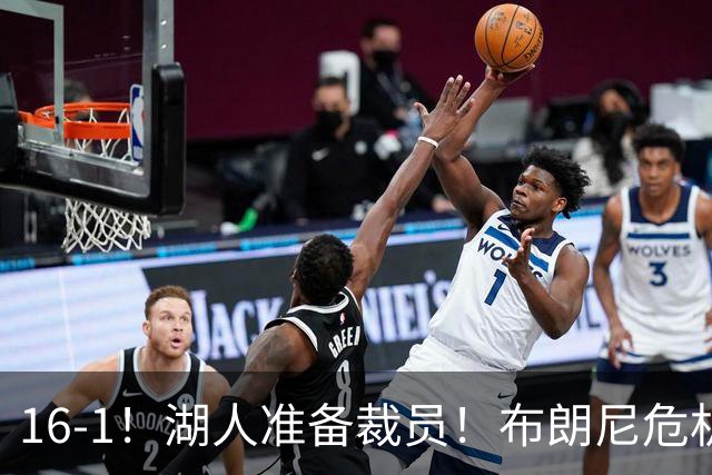 16-1！湖人准备裁员！布朗尼危机感拉满