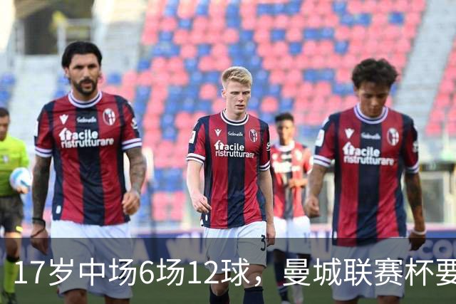 17岁中场6场12球，曼城联赛杯要给他首秀机会
