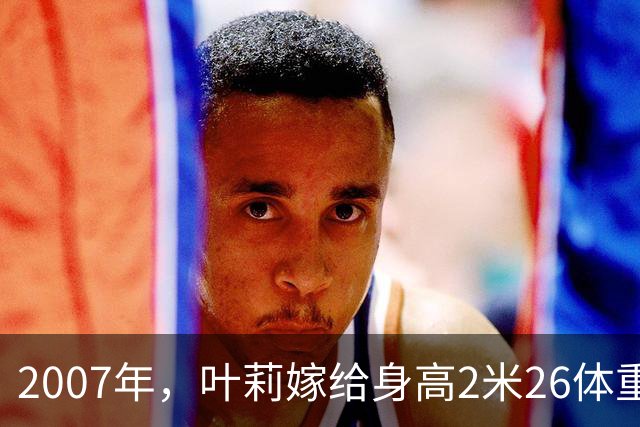2007年，叶莉嫁给身高2米26体重400多斤的姚明后，她开玩笑地说：“睡觉之前，必须要在床中间留一条缝”