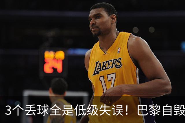 3个丢球全是低级失误！巴黎自毁长城葬送好局