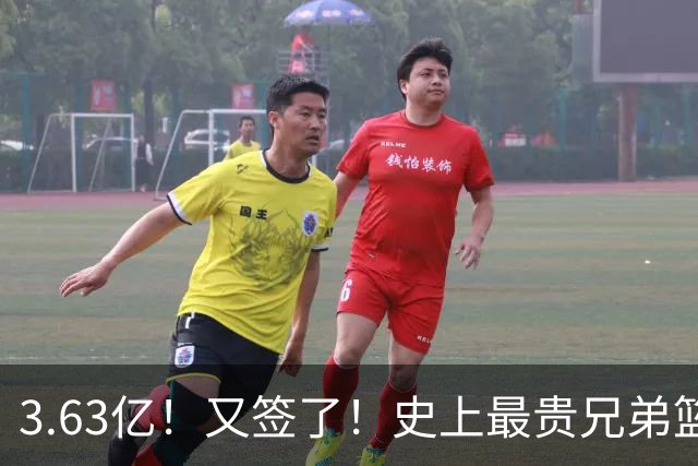 3.63亿！又签了！史上最贵兄弟篮球！！！