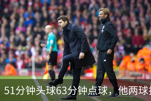 51分钟头球63分钟点球，他两球打穿对手门将失误