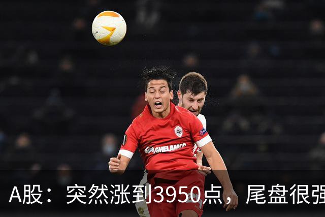 A股：突然涨到3950点，尾盘很强烈，明天，9月22日，很可能这样走