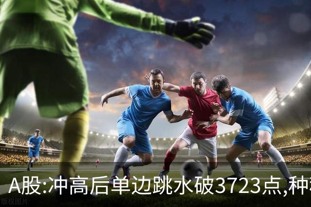 A股:冲高后单边跳水破3723点,种种迹象表明,A股熊市要被激活了?