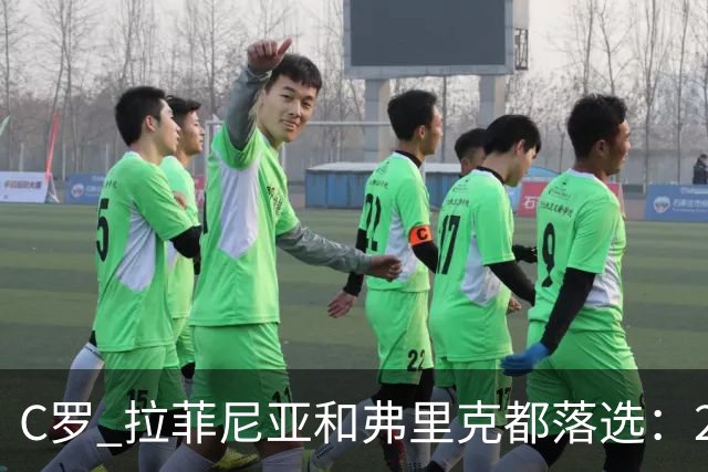 C罗 拉菲尼亚和弗里克都落选：2026金球奖名单最离谱的遗漏是谁