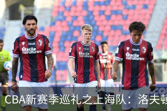 CBA新赛季巡礼之上海队：洛夫顿白边无缘卫冕阵容 拉塞尔融入存疑