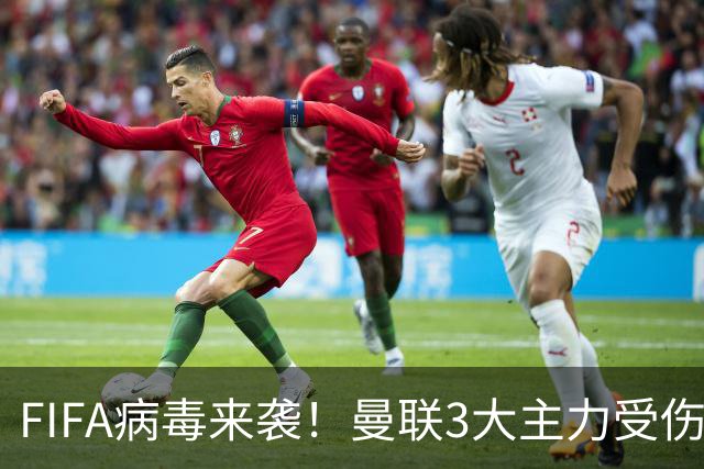 FIFA病毒来袭！曼联3大主力受伤，战热刺球队前中后三线告急
