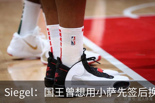 Siegel：国王曾想用小萨先签后换杜伦 小萨也愿意加盟活塞