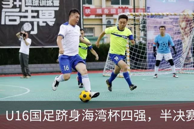 U16国足跻身海湾杯四强，半决赛还是以小打大