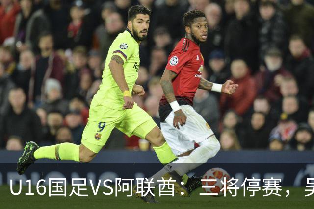 U16国足VS阿联酋：三将停赛，吴比乐坐镇中场，袁博涵领衔刘宇洋冲锋